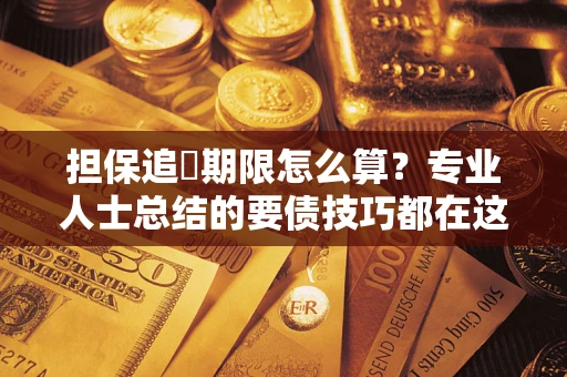 武汉担保追償期限怎么算？专业人士总结的要债技巧都在这里了