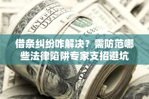 武汉借条纠纷咋解决？需防范哪些法律陷阱专家支招避坑