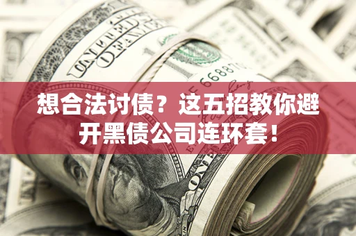 武汉想合法讨债？这五招教你避开黑债公司连环套！