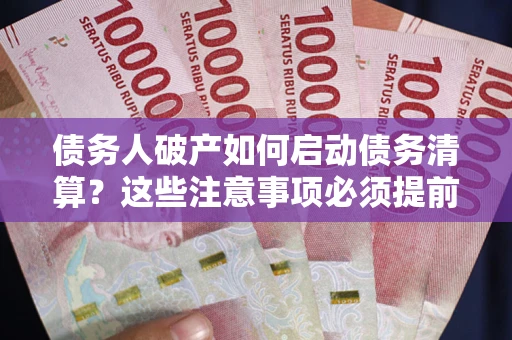 武汉债务人破产如何启动债务清算？这些注意事项必须提前知道