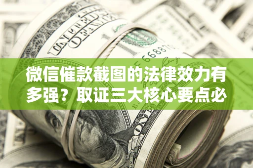 武汉微信催款截图的法律效力有多强？取证三大核心要点必须知道！