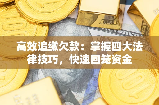 武汉高效追缴欠款：掌握四大法律技巧，快速回笼资金