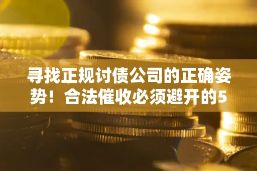 武汉寻找正规讨债公司的正确姿势！合法催收必须避开的5大雷区