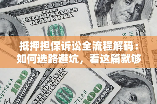 武汉抵押担保诉讼全流程解码：如何选路避坑，看这篇就够了
