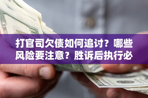 武汉打官司欠债如何追讨？哪些风险要注意？胜诉后执行必看！