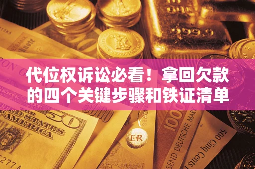 武汉代位权诉讼必看!拿回欠款的四个关键步骤和铁证清单 武汉代位权诉讼必看!拿回欠款的四个关键步骤和铁证清单