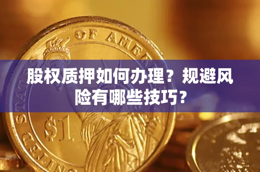 武汉股权质押如何办理？规避风险有哪些技巧？