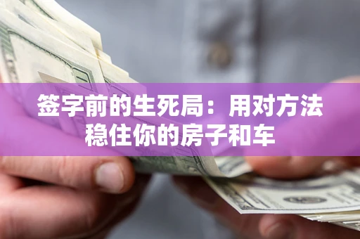 武汉签字前的生死局：用对方法稳住你的房子和车