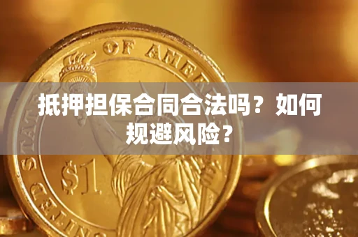 武汉抵押担保合同合法吗？如何规避风险？