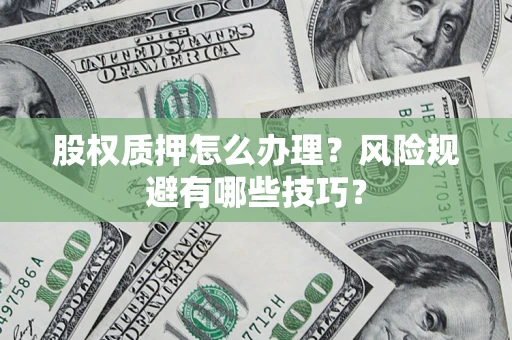 武汉股权质押怎么办理？风险规避有哪些技巧？