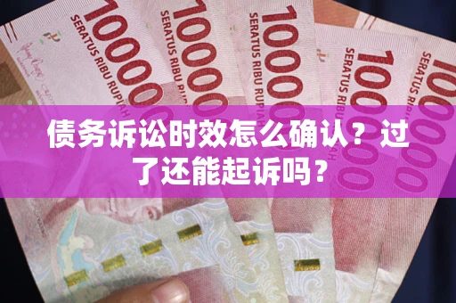 武汉债务诉讼时效怎么确认？过了还能起诉吗？