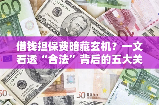 武汉借钱担保费暗藏玄机？一文看透“合法”背后的五大关键陷阱