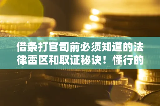 武汉借条打官司前必须知道的法律雷区和取证秘诀！懂行的人已经留好这些证据