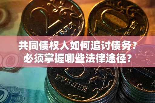 武汉共同债权人如何追讨债务？必须掌握哪些法律途径？