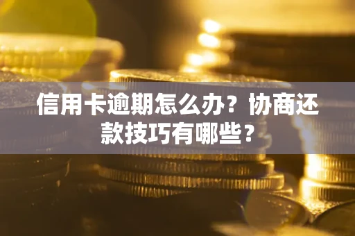 武汉信用卡逾期怎么办？协商还款技巧有哪些？