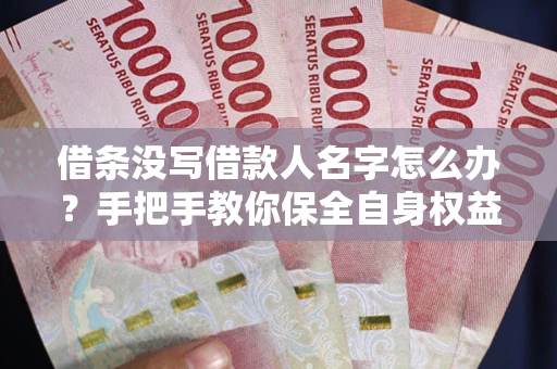 武汉借条没写借款人名字怎么办？手把手教你保全自身权益