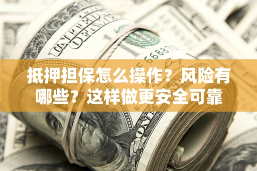 武汉抵押担保怎么操作？风险有哪些？这样做更安全可靠