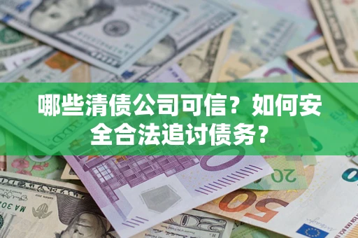 武汉哪些清债公司可信？如何安全合法追讨债务？