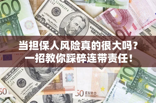 武汉当担保人风险真的很大吗？一招教你踩碎连带责任！