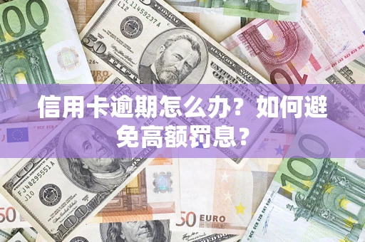 武汉信用卡逾期怎么办？如何避免高额罚息？