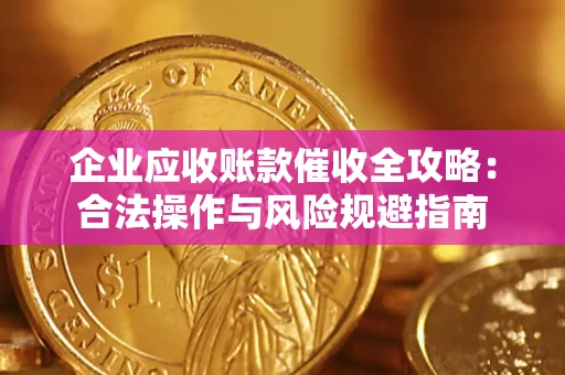 武汉企业应收账款催收全攻略：合法操作与风险规避指南