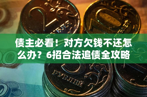 武汉债主必看！对方欠钱不还怎么办？6招合法追债全攻略