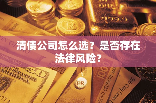 武汉清债公司怎么选？是否存在法律风险？