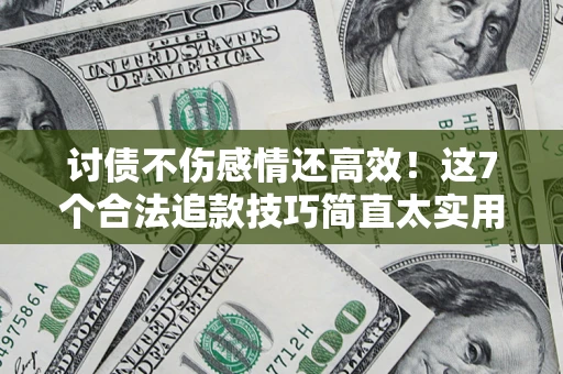 武汉讨债不伤感情还高效！这7个合法追款技巧简直太实用