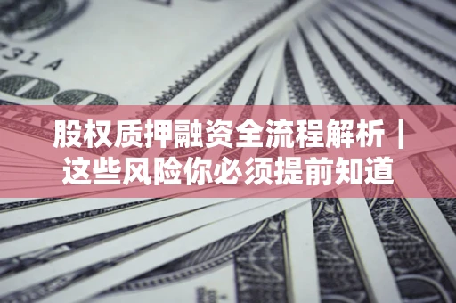 武汉股权质押融资全流程解析｜这些风险你必须提前知道