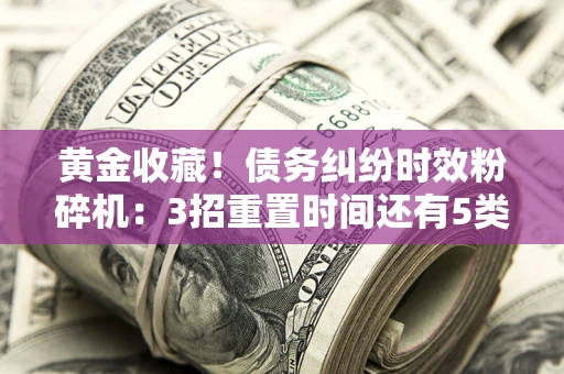 武汉黄金收藏！债务纠纷时效粉碎机：3招重置时间还有5类不设年限的特殊债务