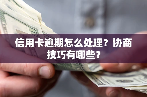 武汉信用卡逾期怎么处理？协商技巧有哪些？
