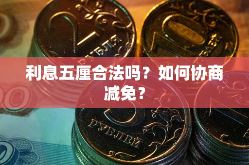 武汉利息五厘合法吗？如何协商减免？