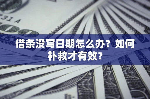 武汉借条没写日期怎么办？如何补救才有效？