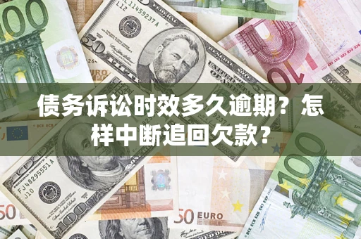 武汉债务诉讼时效多久逾期？怎样中断追回欠款？