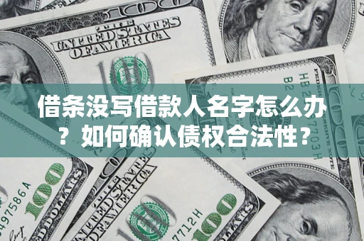武汉借条没写借款人名字怎么办？如何确认债权合法性？