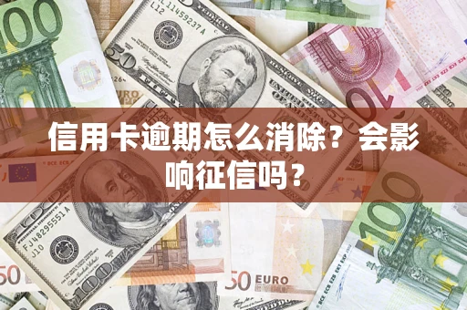 武汉信用卡逾期怎么消除？会影响征信吗？