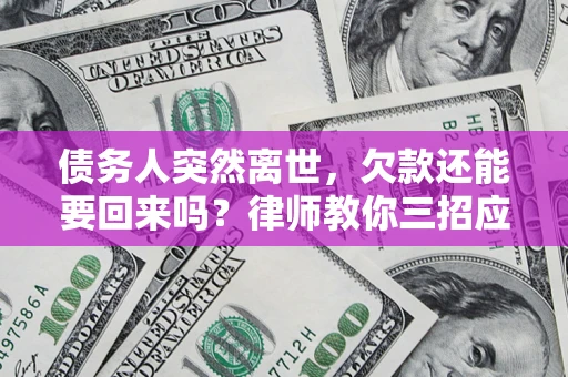 武汉债务人突然离世，欠款还能要回来吗？律师教你三招应对