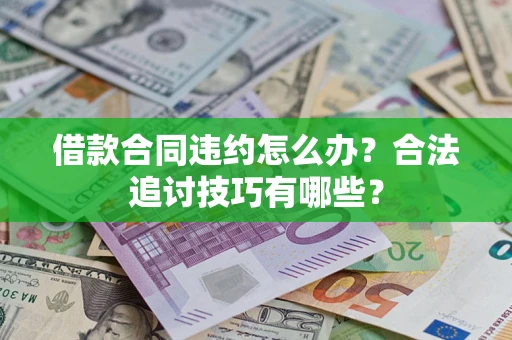 武汉借款合同违约怎么办？合法追讨技巧有哪些？
