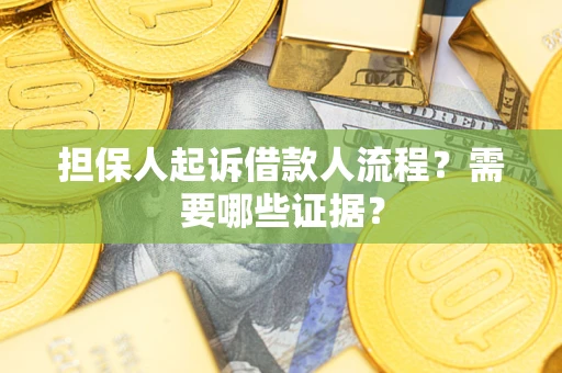 武汉担保人起诉借款人流程?需要哪些证据? 武汉担保人起诉借款人流程?需要哪些证据?