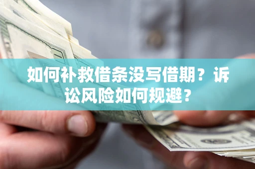 武汉如何补救借条没写借期？诉讼风险如何规避？