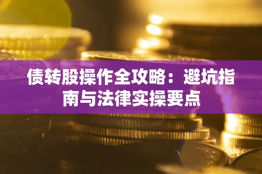 武汉债转股操作全攻略：避坑指南与法律实操要点