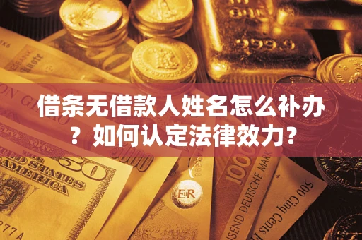 武汉借条无借款人姓名怎么补办？如何认定法律效力？