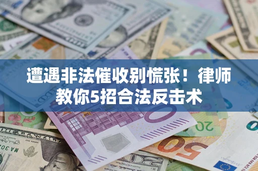 武汉遭遇非法催收别慌张！律师教你5招合法反击术