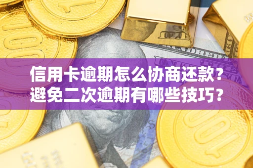 武汉信用卡逾期怎么协商还款？避免二次逾期有哪些技巧？