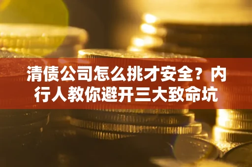 武汉清债公司怎么挑才安全?内行人教你避开三大致命坑 武汉清债公司怎么挑才安全?内行人教你避开三大致命坑