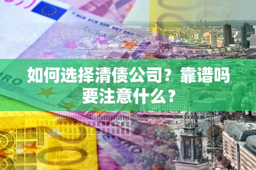 武汉如何选择清债公司？靠谱吗要注意什么？
