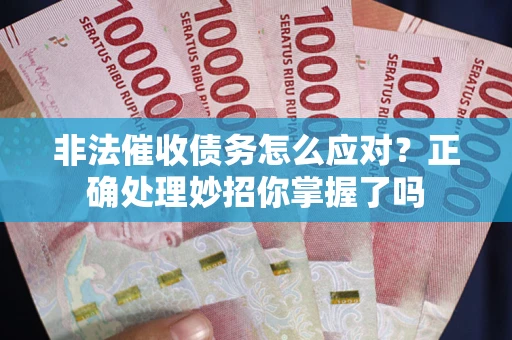 武汉非法催收债务怎么应对？正确处理妙招你掌握了吗