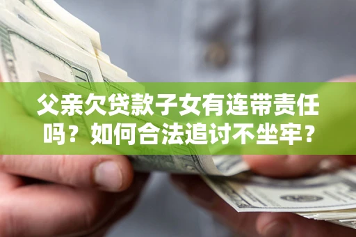 武汉父亲欠贷款子女有连带责任吗？如何合法追讨不坐牢？