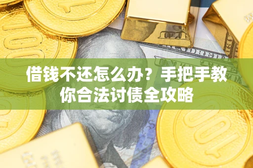 武汉借钱不还怎么办？手把手教你合法讨债全攻略