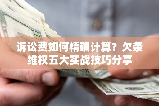 武汉诉讼费如何精确计算？欠条维权五大实战技巧分享